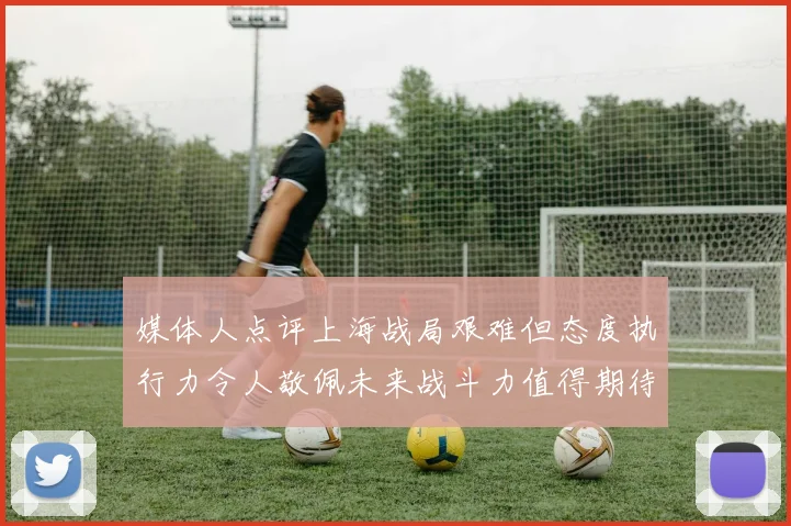 媒体人点评上海战局艰难但态度执行力令人敬佩未来战斗力值得期待